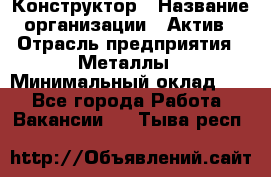 Конструктор › Название организации ­ Актив › Отрасль предприятия ­ Металлы › Минимальный оклад ­ 1 - Все города Работа » Вакансии   . Тыва респ.